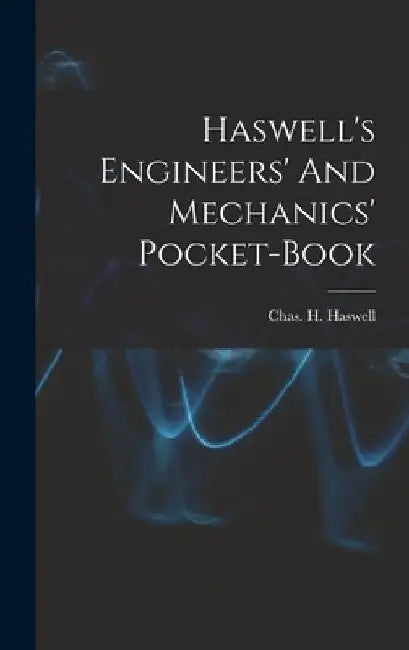 Haswell's Engineers' And Mechanics' Pocket-book by Chas H. (Charles Haynes) 1. Haswell