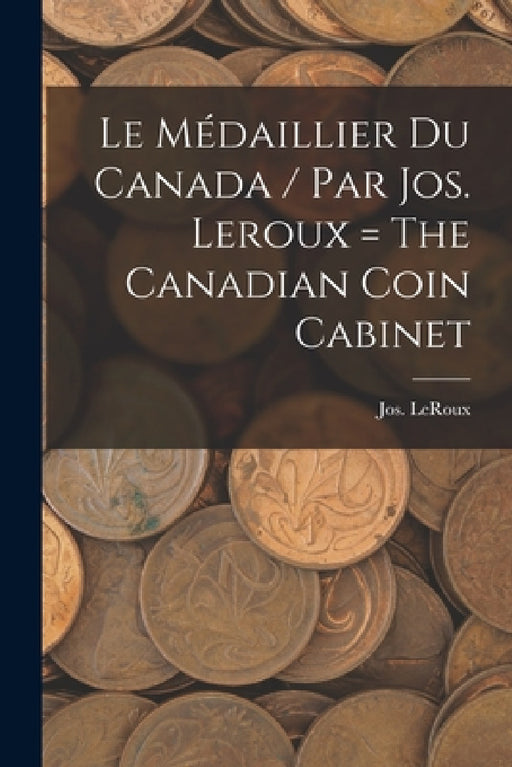 Le médaillier du Canada / par Jos. Leroux = The Canadian coin cabinet by Jos LeRoux