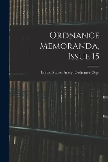 Ordnance Memoranda, Issue 15 by United States Army Ordnance Dept