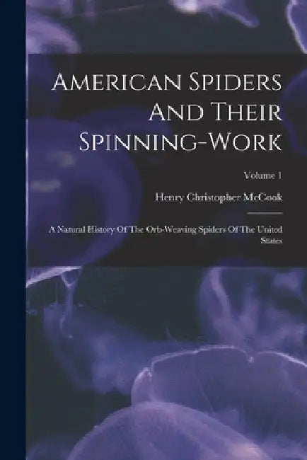 American Spiders And Their Spinning-work: A Natural History Of The Orb-weaving Spiders Of The United States; Volume 1 by Henry Christopher McCook (D D )