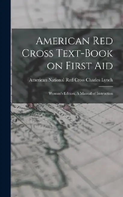 American Red Cross Text-Book on First Aid: Woman's Edition, A Manual of Instruction by American National Red Cross C. Lynch