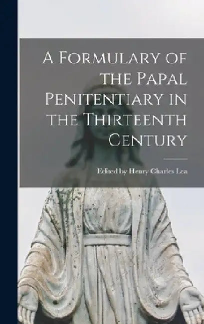 A Formulary of the Papal Penitentiary in the Thirteenth Century by Edited Henry Charles Lea