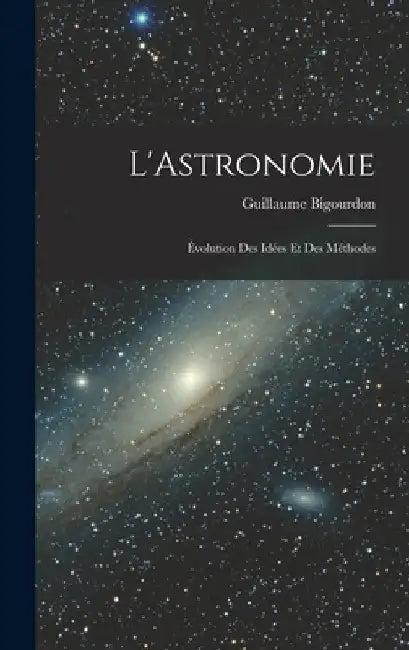 L'Astronomie: Évolution des Idées et des Méthodes by Guillaume Bigourdon