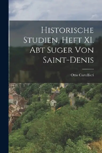 Historische Studien, Heft XI. Abt Suger von Saint-Denis by Otto Cartellieri