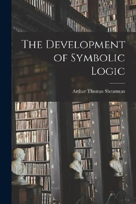 The Development of Symbolic Logic by Arthur Thomas Shearman