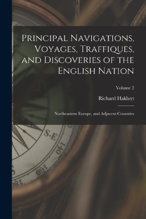 Principal Navigations, Voyages, Traffiques, and Discoveries of the English Nation: Northeastern Europe, and Adjacent Countries; Volume 2 by Richard Hakluyt