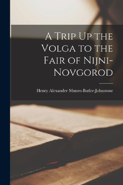 A Trip Up the Volga to the Fair of Nijni-Novgorod by Henry Alexander Munro-Butler-Johnstone