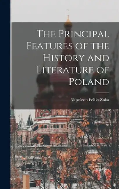 The Principal Features of the History and Literature of Poland by Napoleon Feliks Zaba