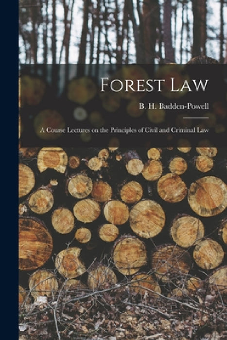 Forest Law: A Course Lectures on the Principles of Civil and Criminal Law by B. H. Badden-Powell
