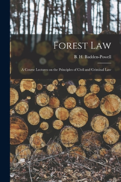 Forest Law: A Course Lectures on the Principles of Civil and Criminal Law by B. H. Badden-Powell