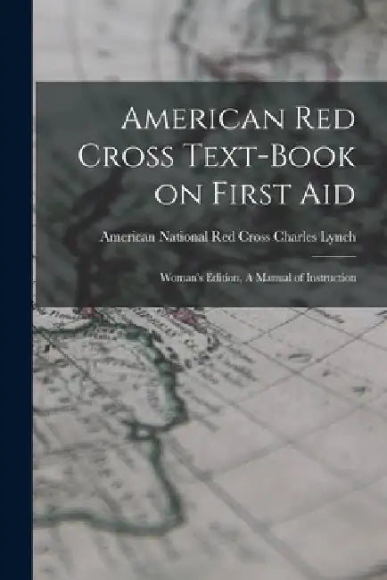 American Red Cross Text-Book on First Aid: Woman's Edition, A Manual of Instruction by American National Red Cross C. Lynch