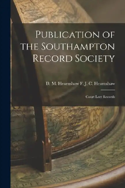 Publication of the Southampton Record Society: Court Leet Records by D. M. Hearnshaw F. J. C. Hearnshaw