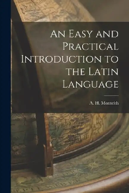 An Easy and Practical Introduction to the Latin Language by A. H. Monteith