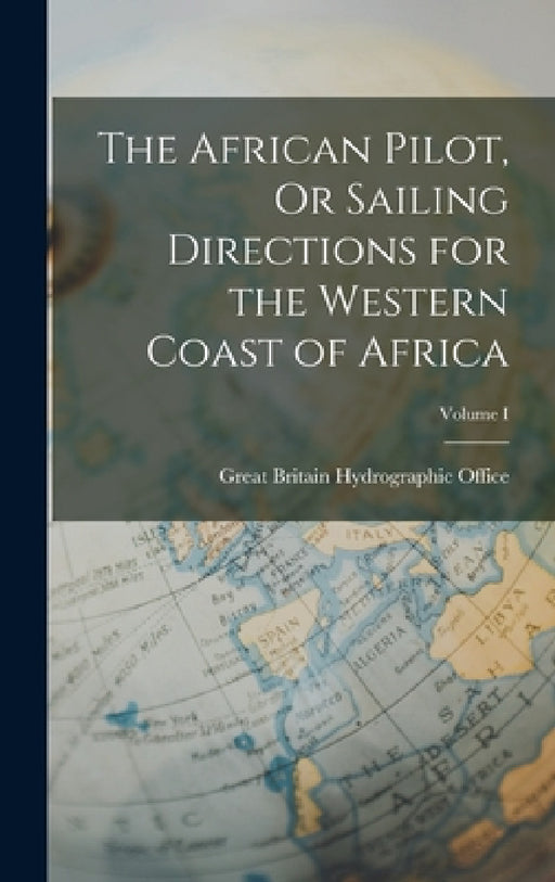 The African Pilot, Or Sailing Directions for the Western Coast of Africa; Volume I by Great Britain Hydrographic Office