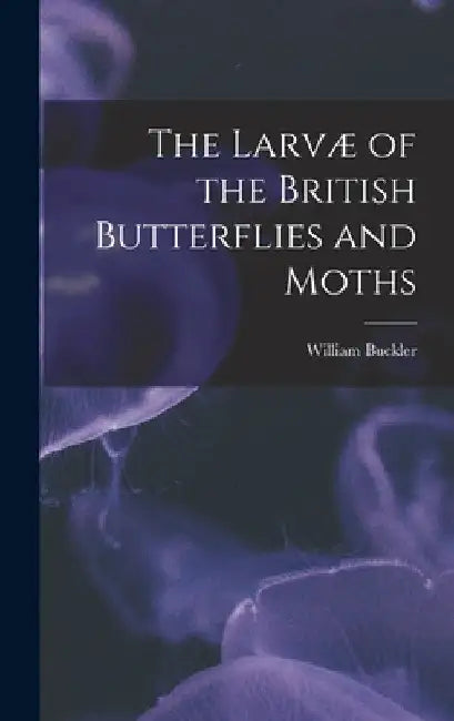 The Larvæ of the British Butterflies and Moths by William Buckler