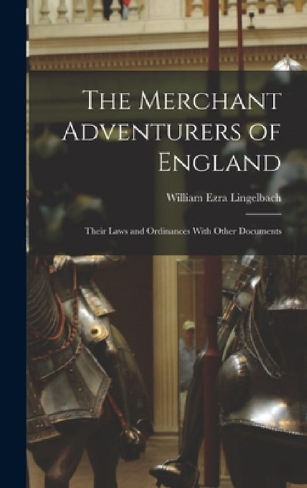 The Merchant Adventurers of England: Their Laws and Ordinances With Other Documents by William Ezra Lingelbach