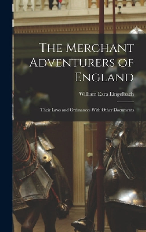 The Merchant Adventurers of England: Their Laws and Ordinances With Other Documents by William Ezra Lingelbach