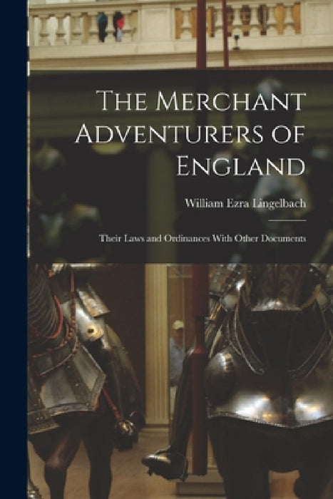 The Merchant Adventurers of England: Their Laws and Ordinances With Other Documents by William Ezra Lingelbach