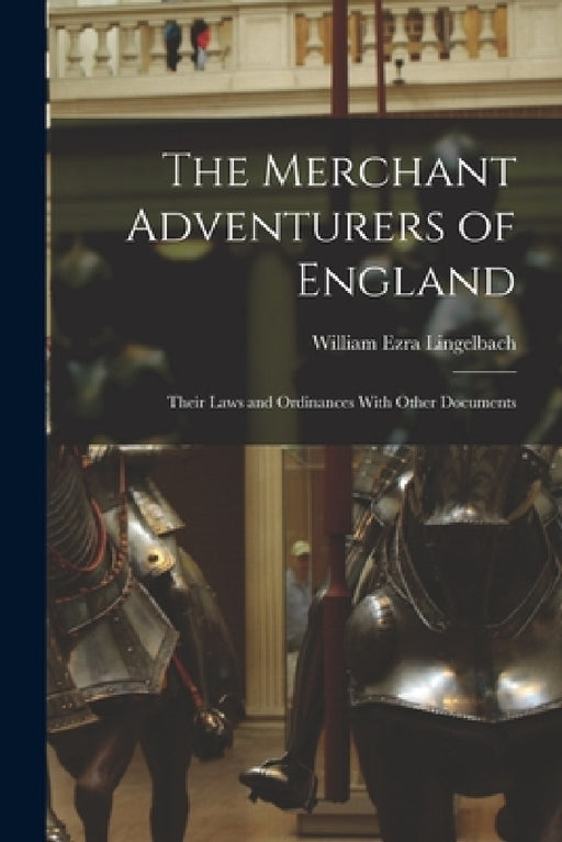The Merchant Adventurers of England: Their Laws and Ordinances With Other Documents by William Ezra Lingelbach