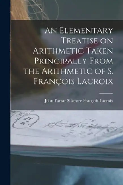 An Elementary Treatise on Arithmetic Taken Principally From the Arithmetic of S. François Lacroix by John Farrar Silvestr François LaCroix