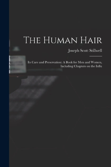 The Human Hair: Its Care and Preservation: A Book for Men and Women, Including Chapters on the Influ by Joseph Scott Stillwell