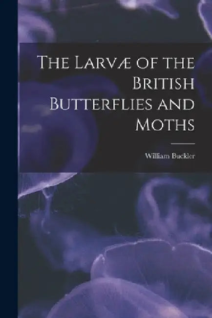 The Larvæ of the British Butterflies and Moths by William Buckler