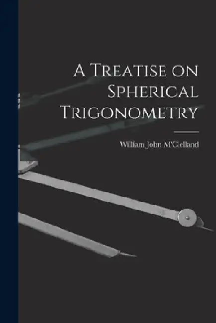 A Treatise on Spherical Trigonometry by William John M'Clelland