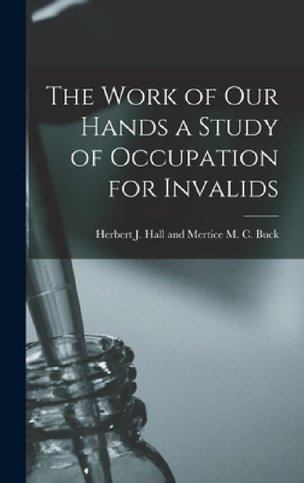 The Work of Our Hands a Study of Occupation for Invalids by Herbert J. Hall and Mertice M. C. Buck