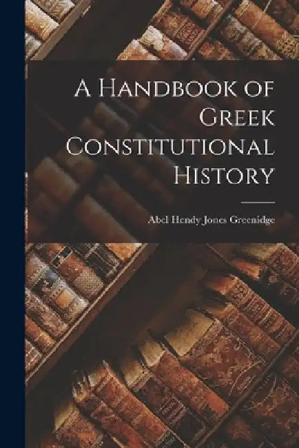 A Handbook of Greek Constitutional History by Abel Hendy Jones Greenidge