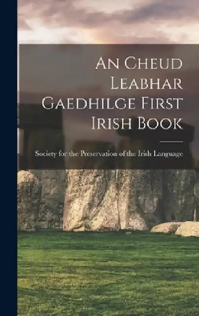 An Cheud Leabhar Gaedhilge First Irish Book by For the Preservation of the Irish Lan