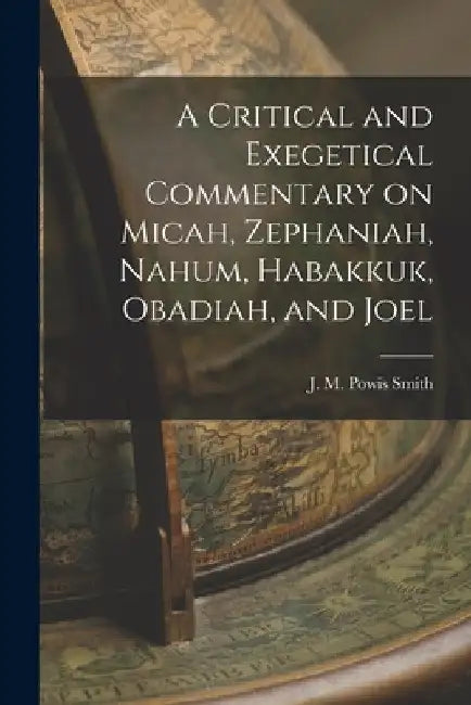 A Critical and Exegetical Commentary on Micah, Zephaniah, Nahum, Habakkuk, Obadiah, and Joel by John Merlin Powis