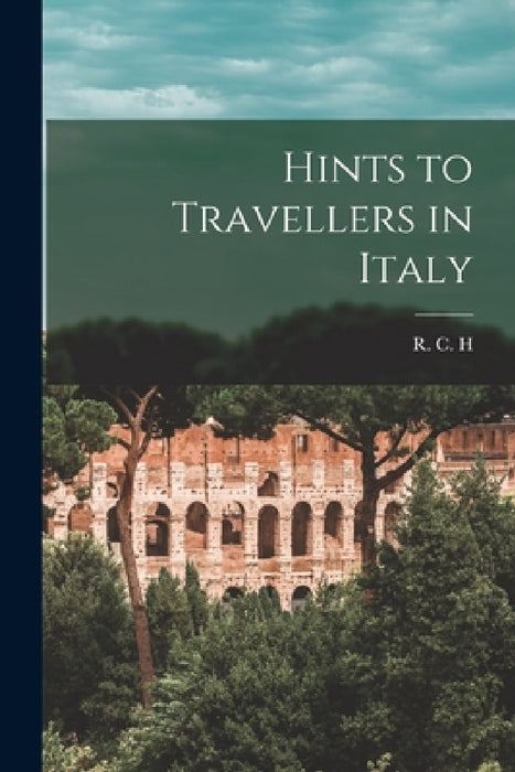 Hints to Travellers in Italy by R. C. H