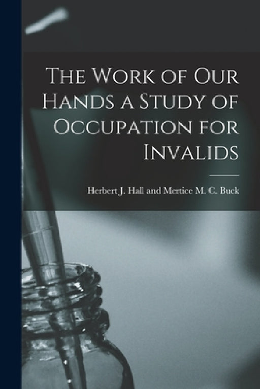 The Work of Our Hands a Study of Occupation for Invalids by Herbert J. Hall and Mertice M. C. Buck