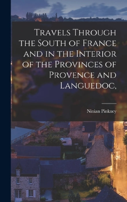 Travels Through the South of France and in the Interior of the Provinces of Provence and Languedoc, by Ninian Pinkney