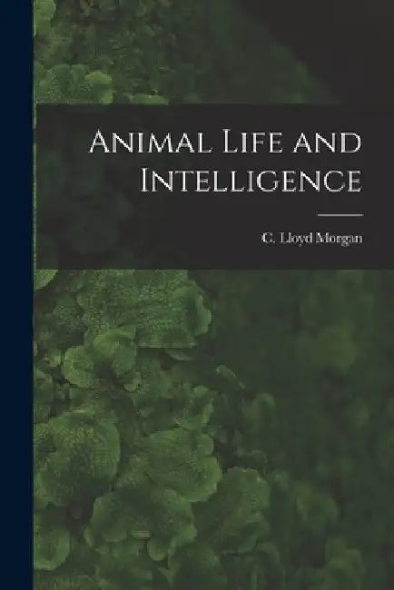 Animal Life and Intelligence by C. Lloyd Morgan