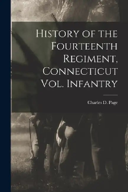 History of the Fourteenth Regiment, Connecticut Vol. Infantry by Charles D. Page