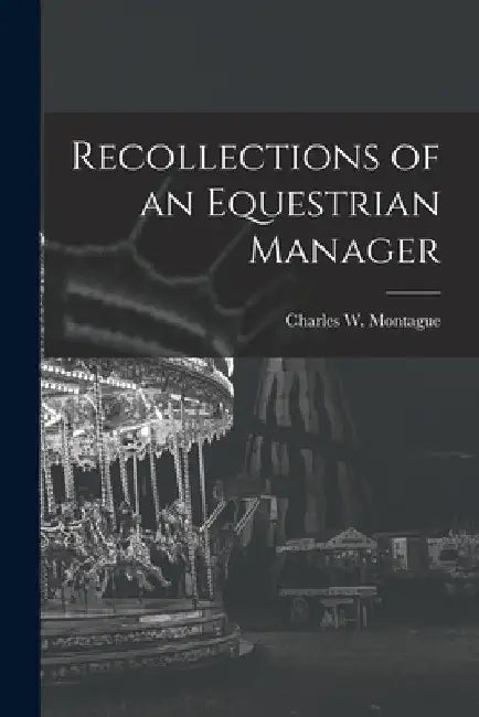 Recollections of an Equestrian Manager by Charles W. Montague