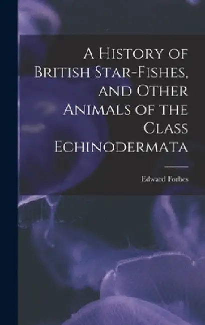 A History of British Star-fishes, and Other Animals of the Class Echinodermata by Edward Forbes