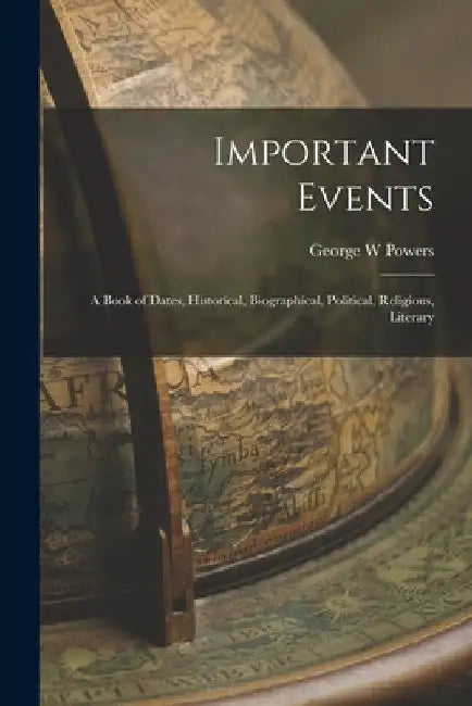 Important Events; a Book of Dates, Historical, Biographical, Political, Religious, Literary by George W. Powers