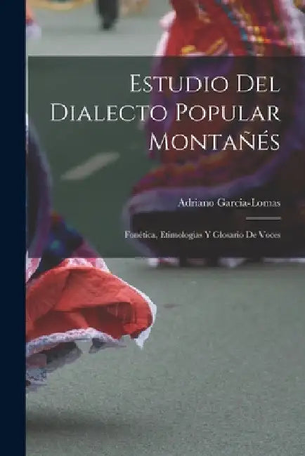 Estudio del Dialecto Popular Montañés: Fonética, Etimologias y Glosario de Voces by Adriano García-Lomas