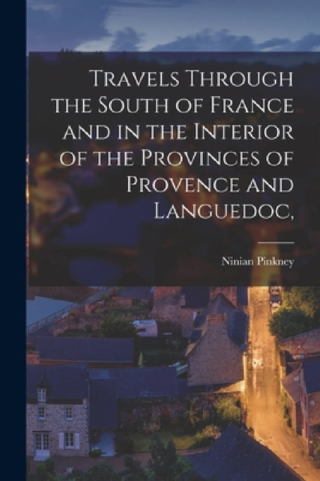 Travels Through the South of France and in the Interior of the Provinces of Provence and Languedoc, by Ninian Pinkney