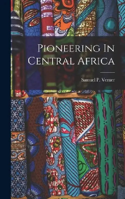 Pioneering In Central Africa by Samuel P. Verner