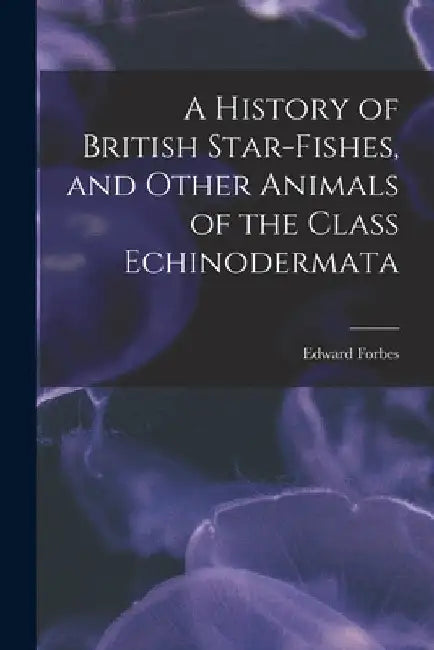 A History of British Star-fishes, and Other Animals of the Class Echinodermata by Edward Forbes