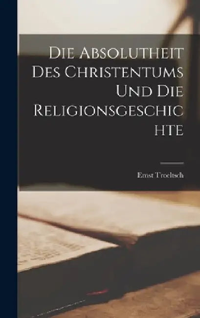Die Absolutheit Des Christentums Und Die Religionsgeschichte by Ernst Troeltsch