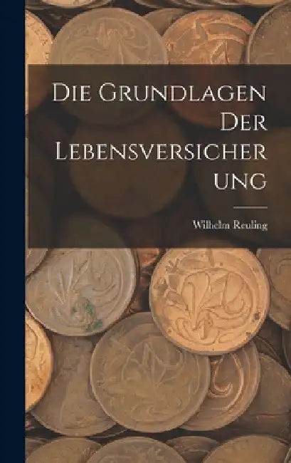Die Grundlagen Der Lebensversicherung by Wilhelm Reuling