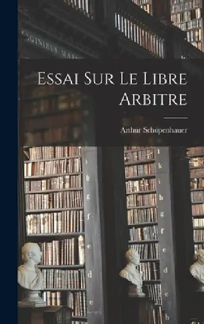 Essai Sur Le Libre Arbitre by Arthur Schopenhauer