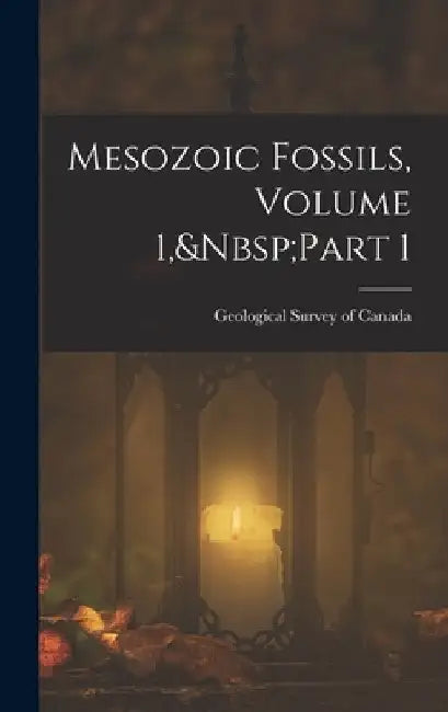 Mesozoic Fossils, Volume 1, Part 1 by Geological Survey of Canada
