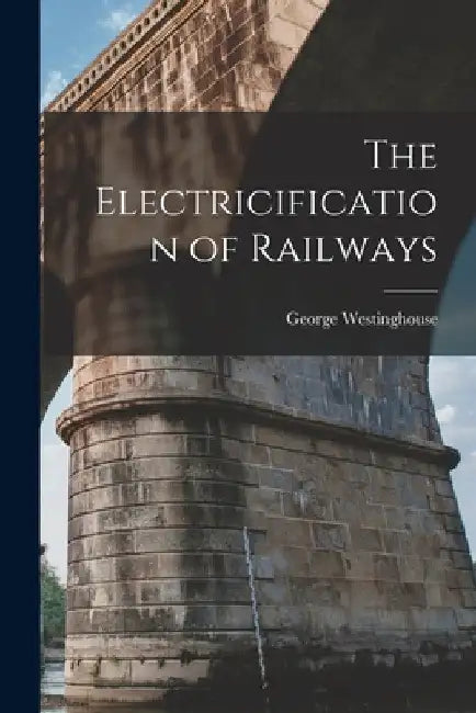 The Electricification of Railways by George Westinghouse