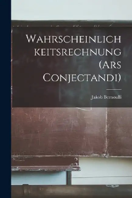 Wahrscheinlichkeitsrechnung (Ars Conjectandi) by Jakob Bernoulli
