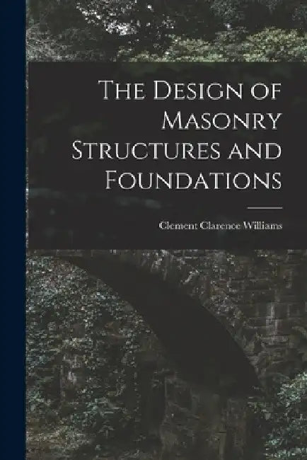 The Design of Masonry Structures and Foundations by Clement Clarence Williams